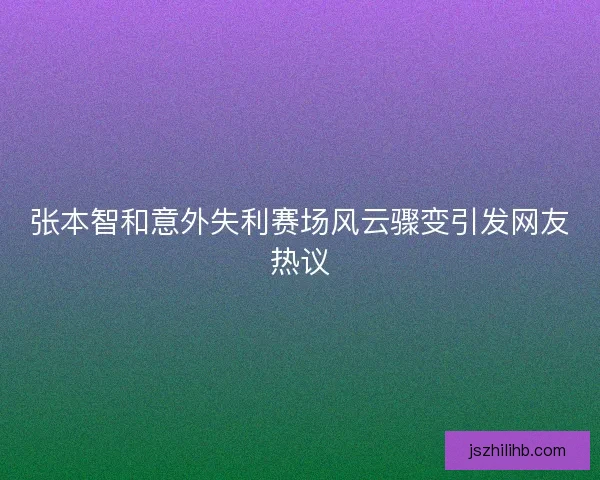 张本智和意外失利赛场风云骤变引发网友热议